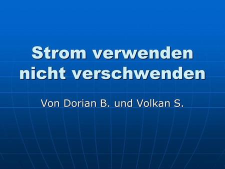 Strom verwenden nicht verschwenden Von Dorian B. und Volkan S.