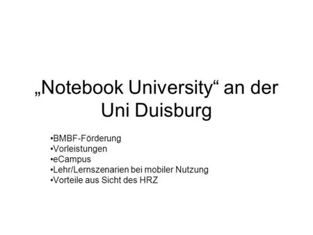 Notebook University an der Uni Duisburg BMBF-Förderung Vorleistungen eCampus Lehr/Lernszenarien bei mobiler Nutzung Vorteile aus Sicht des HRZ.