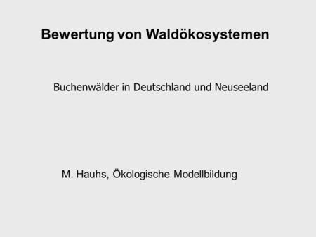 Bewertung von Waldökosystemen Buchenwälder in Deutschland und Neuseeland M. Hauhs, Ökologische Modellbildung.