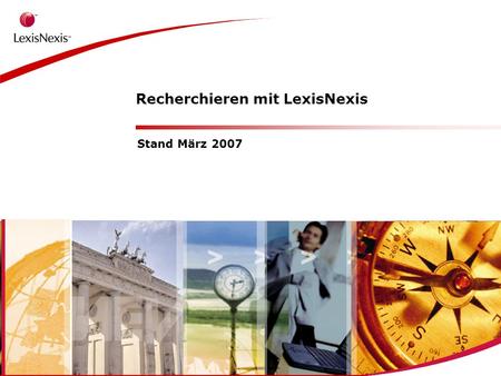 > Recherchieren mit LexisNexis Stand März 2007. > Agenda Unternehmen Quellen Recherchemöglichkeiten Praktische Beispiele.