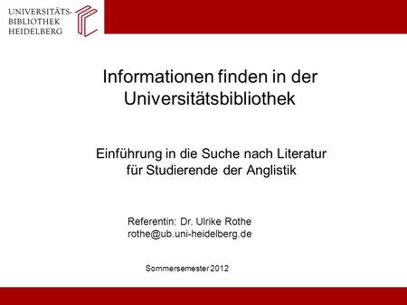 Informationen finden in der Universitätsbibliothek Einführung in die Suche nach Literatur für Studierende der Anglistik Sommersemester 2012 Referentin: