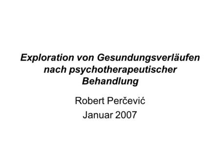 Exploration von Gesundungsverläufen nach psychotherapeutischer Behandlung Robert Perčević Januar 2007.