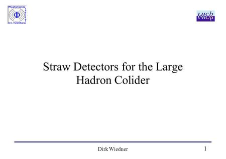 1 Dirk Wiedner Straw Detectors for the Large Hadron Colider.