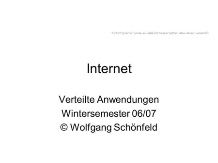 Internet Verteilte Anwendungen Wintersemester 06/07 © Wolfgang Schönfeld Schriftsprache würde es vielleicht besser treffen. Aber deren Semantik?