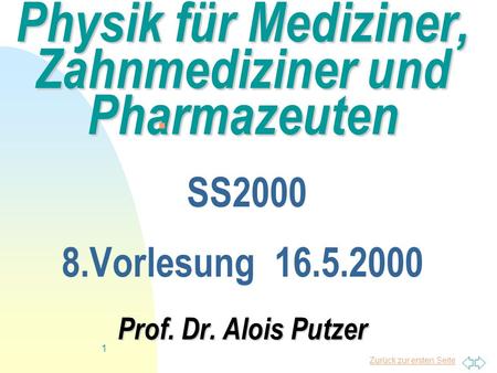 Zurück zur ersten Seite 1 Physik für Mediziner, Zahnmediziner und Pharmazeuten Prof. Dr. Alois Putzer Physik für Mediziner, Zahnmediziner und Pharmazeuten.