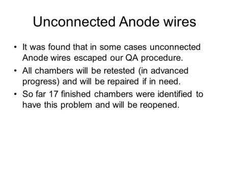 Unconnected Anode wires It was found that in some cases unconnected Anode wires escaped our QA procedure. All chambers will be retested (in advanced progress)