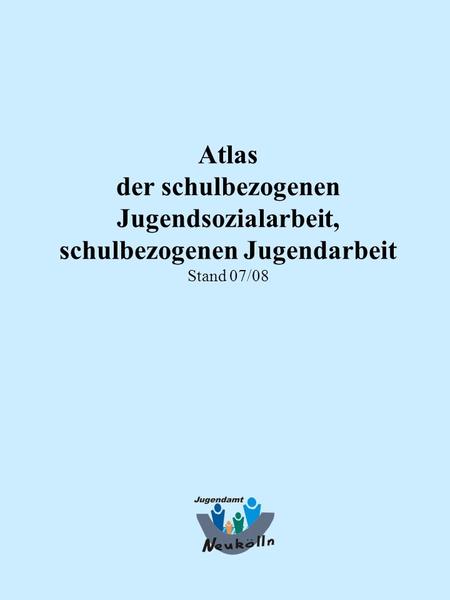 Atlas der schulbezogenen Jugendsozialarbeit, schulbezogenen Jugendarbeit Stand 07/08.