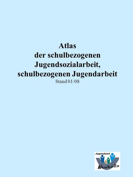 Atlas der schulbezogenen Jugendsozialarbeit, schulbezogenen Jugendarbeit Stand 01/08.