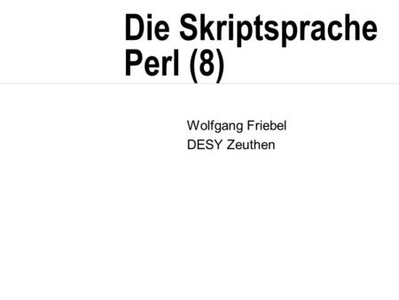 Die Skriptsprache Perl (8) Wolfgang Friebel DESY Zeuthen.