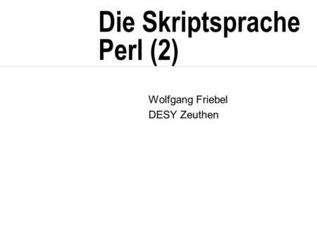 Die Skriptsprache Perl (2) Wolfgang Friebel DESY Zeuthen.