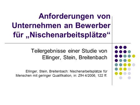 Anforderungen von Unternehmen an Bewerber für Nischenarbeitsplätze Teilergebnisse einer Studie von Ellinger, Stein, Breitenbach Ellinger, Stein, Breitenbach:
