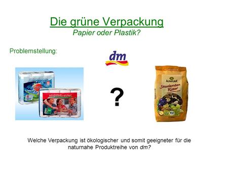 ? Die grüne Verpackung Papier oder Plastik? Problemstellung: