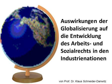 Auswirkungen der Globalisierung auf die Entwicklung des Arbeits- und Sozialrechts in den Industrienationen von Prof. Dr. Klaus Schneider-Danwitz.