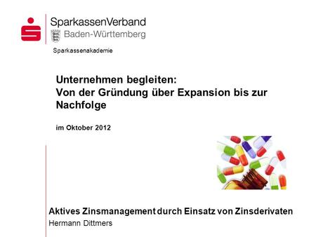 Sparkassenakademie Unternehmen begleiten: Von der Gründung über Expansion bis zur Nachfolge im Oktober 2012 Aktives Zinsmanagement durch Einsatz von Zinsderivaten.