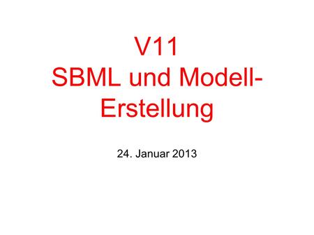 V11 SBML und Modell- Erstellung 24. Januar 2013. Softwarewerkzeuge WS 12/13 – V 11 Übersicht 2 Austausch und Archivierung von biochemischen Modellen =>