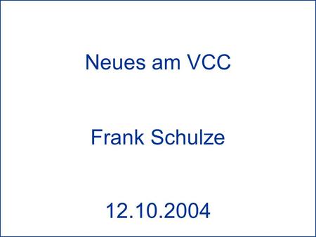Neues am VCC 12.10.2004 Neues am VCC Frank Schulze 12.10.2004.