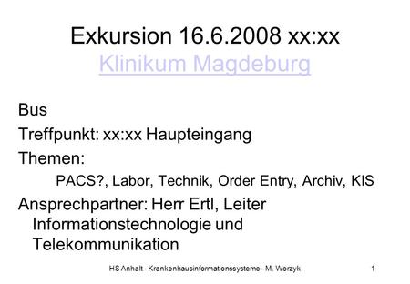 HS Anhalt - Krankenhausinformationssysteme - M. Worzyk1 Exkursion 16.6.2008 xx:xx Klinikum Magdeburg Klinikum Magdeburg Bus Treffpunkt: xx:xx Haupteingang.
