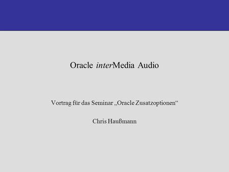 Oracle interMedia Audio Vortrag für das Seminar Oracle Zusatzoptionen Chris Haußmann.