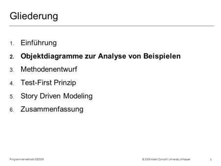 Programmiermethodik SS2009 © 2009 Albert Zündorf, University of Kassel 1 Gliederung 1. Einführung 2. Objektdiagramme zur Analyse von Beispielen 3. Methodenentwurf.
