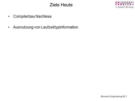 A. Zündorf, SE Group Reverse Engineering K2 1 Ziele Heute Compilerbau Nachlese Ausnutzung von Laufzeittypinformation.