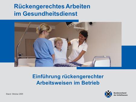 Stand: Oktober 2005 Rückengerechtes Arbeiten im Gesundheitsdienst Einführung rückengerechter Arbeitsweisen im Betrieb.