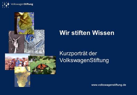 Wir stiften Wissen Kurzporträt der VolkswagenStiftung www.volkswagenstiftung.de.