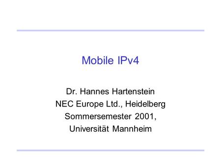 Mobile IPv4 Dr. Hannes Hartenstein NEC Europe Ltd., Heidelberg Sommersemester 2001, Universität Mannheim.