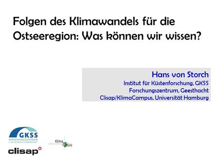 Hans von Storch Institut für Küstenforschung, GKSS Forschungszentrum, Geesthacht Clisap/KlimaCampus, Universität Hamburg Folgen des Klimawandels für die.