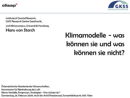 #1 Wien, 26/02/09 Klimamodelle - was können sie und was können sie nicht? Institute of Coastal Research, GKSS Research Centre Geesthacht, und Klimacampus,