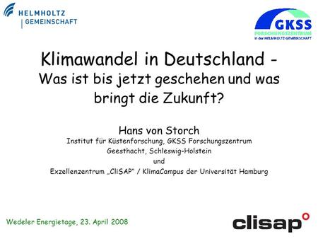 Klimawandel in Deutschland - Was ist bis jetzt geschehen und was bringt die Zukunft? Hans von Storch Institut für Küstenforschung, GKSS Forschungszentrum.