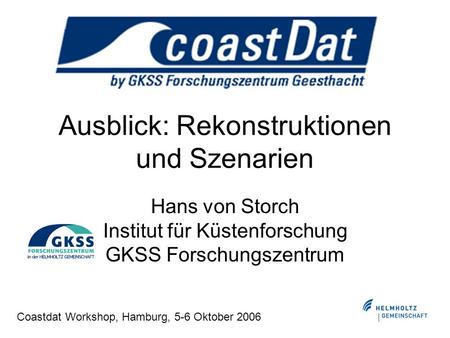 Ausblick: Rekonstruktionen und Szenarien Hans von Storch Institut für Küstenforschung GKSS Forschungszentrum Coastdat Workshop, Hamburg, 5-6 Oktober 2006.