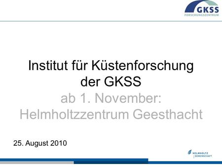 Institut für Küstenforschung der GKSS ab 1. November: Helmholtzzentrum Geesthacht 25. August 2010.