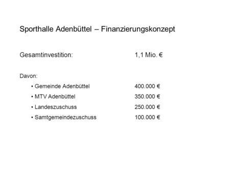 Sporthalle Adenbüttel – Finanzierungskonzept Gesamtinvestition:1,1 Mio. Davon: Gemeinde Adenbüttel400.000 MTV Adenbüttel350.000 Landeszuschuss250.000 Samtgemeindezuschuss100.000.