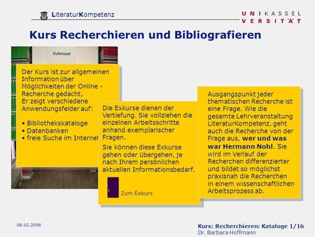 Kurs: Recherchieren: Kataloge 1/16 Dr. Barbara Hoffmann LiteraturKompetenz 08.02.2008 Kurs Recherchieren und Bibliografieren Der Kurs ist zur allgemeinen.
