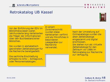 ExKurs B_Retro 1/5 Dr. Barbara Hoffmann LiteraturKompetenz 08.02.2008 Retrokatalog UB Kassel Vor der Einführung der EDV im Bibliothekswesen waren Jahrhunderte.