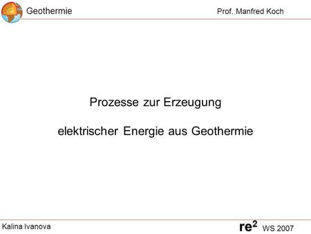 re2 WS 2007 Prozesse zur Erzeugung elektrischer Energie aus Geothermie