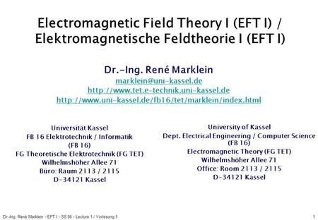 Dr.-Ing. René Marklein - EFT I - SS 06 - Lecture 1 / Vorlesung 11 Electromagnetic Field Theory I (EFT I) / Elektromagnetische Feldtheorie I (EFT I) University.