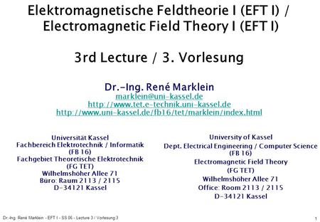 Dr.-Ing. René Marklein - EFT I - SS 06 - Lecture 3 / Vorlesung 3 1 Elektromagnetische Feldtheorie I (EFT I) / Electromagnetic Field Theory I (EFT I) 3rd.