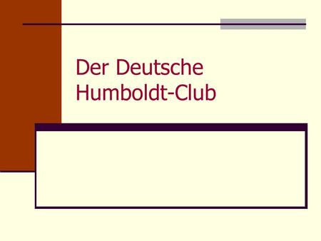 Der Deutsche Humboldt-Club. Deutsche Gesellschaft der Humboldtianer e.V. Die Gründung Am 15. Juni 2007 trafen sich 11 Humboldtianer aus ganz Deutschland.