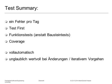 Fachgebiet Software Engineering Übersicht © 23.01.2014 Albert Zündorf, Kassel University Test Summary: m ein Fehler pro Tag m Test First m Funktionstests.