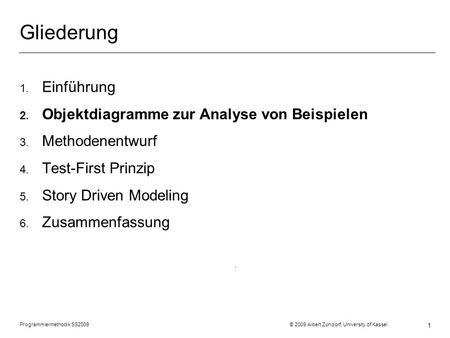 Programmiermethodik SS2009 © 2009 Albert Zündorf, University of Kassel 1 Gliederung 1. Einführung 2. Objektdiagramme zur Analyse von Beispielen 3. Methodenentwurf.