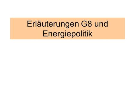 Erläuterungen G8 und Energiepolitik