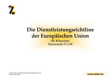 Www.attac.de Attac-Vortrag EU-Dienslteistungsrichtline Harald Klimenta Die Dienstleistungsrichtline der Europäischen Union (H. Klimenta) Darmstadt, 17.1.05.