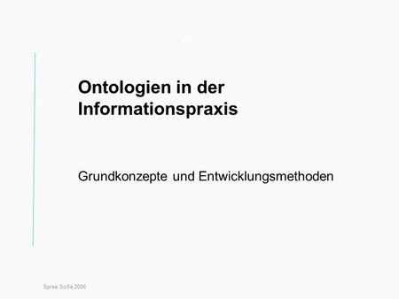 Spree SoSe 2006 Titel Ontologien in der Informationspraxis Grundkonzepte und Entwicklungsmethoden.