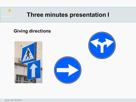 Three minutes presentation I ArbeitsschritteW Seminar I-Prax: Inhaltserschließung visueller Medien, 5.10.2004 Spree WS 2010/2011 Giving directions.