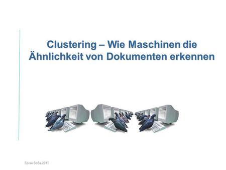 Spree SoSe 2011 Clustering – Wie Maschinen die Ähnlichkeit von Dokumenten erkennen.