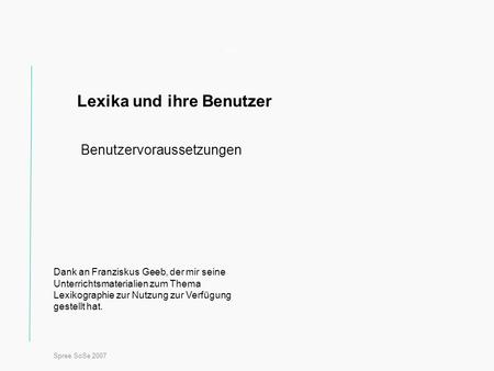Spree SoSe 2007 Titel Lexika und ihre Benutzer Benutzervoraussetzungen Dank an Franziskus Geeb, der mir seine Unterrichtsmaterialien zum Thema Lexikographie.