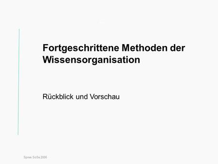 Spree SoSe 2006 Titel Fortgeschrittene Methoden der Wissensorganisation Rückblick und Vorschau.