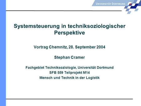 Systemsteuerung in techniksoziologischer Perspektive Vortrag Chemnitz, 28. September 2004 Stephan Cramer Fachgebiet Techniksoziologie, Universität Dortmund.