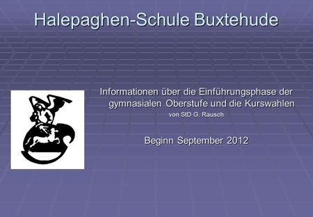 Halepaghen-Schule Buxtehude Informationen über die Einführungsphase der gymnasialen Oberstufe und die Kurswahlen von StD G. Rausch Beginn September 2012.